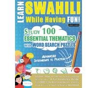 LEARN SWAHILI WHILE HAVING FUN! - ADVANCED: INTERMEDIATE TO PRACTICED - STUDY 100 ESSENTIAL THEMATICS WITH WORD SEARCH PUZZLES - VOL.2: Uncover How to ... Skills Actively! - A Fun Vocabulary Builder.