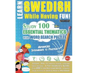 LEARN SWEDISH WHILE HAVING FUN! - ADVANCED: INTERMEDIATE TO PRACTICED - STUDY 100 ESSENTIAL THEMATICS WITH WORD SEARCH PUZZLES - (VOL.3): Uncover How ... Skills Actively! - A Fun Vocabulary Builder.