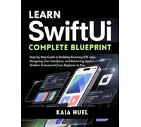 LEARN SWIFTUI COMPLETE BLUEPRINT: Step-by-Step Guide to Building Stunning iOS Apps, Designing User Interfaces, and Mastering Apple’s Modern Framework from Beginner to Pro