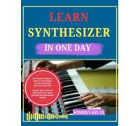 LEARN SYNTHESIZER IN ONE DAY: The Complete Beginner's Guide to Sound Design, Chords, and Playing Electronic Music Fast Step-by-Step Lessons to ... Waves, and Build Your First Sounds Quickly