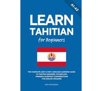 Learn Tahitian for Beginners: The Complete, Easy & Fast Language Learning Guide to Tahitian Grammar, Vocabulary, Phrases & Everyday Conversations for English Speakers: 1