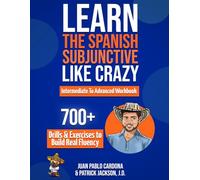 Learn The Spanish Subjunctive Like Crazy - Intermediate To Advanced Workbook: The Only Spanish Subjunctive Practice Book with 700+ Drills & Exercises to Build Real Fluency