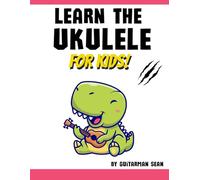 Learn the Ukulele for Kids: The Ultimate Starter Ukulele book for Children