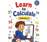 Learn to Calculate Volume 2: Numbers up to 100 for Ages 6+ - Addition, Subtraction, Comparisons and Times Tables (600+ Problems with Solutions): ... Comparisons and Times Tables - Ages 6+