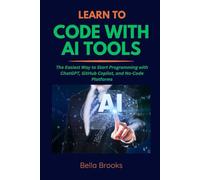 LEARN TO CODE WITH AI TOOLS: The Easiest Way to Start Programming with ChatGPT, GitHub Copilot, and No-Code Platforms