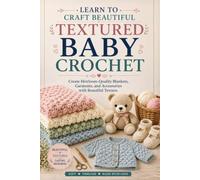 Learn to Craft Beautiful Textured Baby Crochet: Create Heirloom-Quality Blankets, Garments, and Accessories with Beautiful Texture