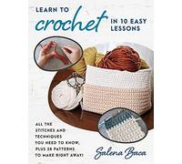 Learn to Crochet in 10 Easy Lessons: All the Stitches and Techniques You Need to Know, Plus 28 Patterns to Make Right Away!