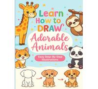 Learn to Draw Adorable Animals: Step-by-Step Drawing Book for Kids Ages 3-8: Learn to Draw Cute and Easy Animals with Fun Guided Illustrations