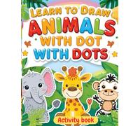 Learn to Draw Animals with Dots:: Fun and Educational Activity Book for Kids Step-by-Step Dot-to-Dot Drawing Activities to Help Kids Improve Creativity, Focus, and Fine Motor Skills