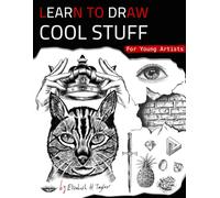 Learn To Draw Cool Stuff For Young Artists: A Drawing Gift With Fun, Easy Step-By-Step Practices & Techniques To Master In Less Than 21 Days