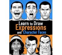 Learn to Draw Expressions and Character Faces: Step-by-Step Guide to Drawing Emotions and Character Design for Comics, Illustration, and Video Games