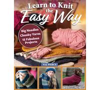 Learn to Knit the Easy Way: Chunky Yarns, Big Needles, 15 Fabulous Projects