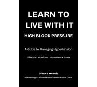 Learn to Live With It: High Blood Pressure: A Guide to Managing Hypertension Through Lifestyle, Nutrition, Exercise, and Stress Reduction