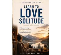 Learn to Love Solitude: A Guide to Finding Inner Peace, Emotional Healing, and Self-Love in a World Full of Noise