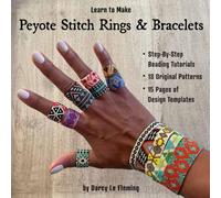 Learn To Make Peyote Stitch Bracelets and Rings: Step-By-Step Tutorials and 18 Original Patterns