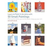 Learn to Paint in Acrylics with 50 Small Paintings: Pick Up the Skills, Put on