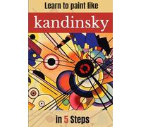 Learn to paint like Kandinsky in 5 Steps: A Practical Guide to Abstract Art: Master Color Theory, Geometric Composition, and Spiritual Expression for Beginners.