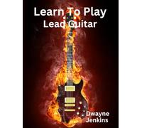 Learn To Play Lead Guitar: Take Your Guitar Playing To The Next Level with Diagrams, Notation, Exercises, Training Tips, and Professional Insights