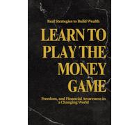 Learn to Play the Money Game - Real Strategies to Build Wealth, Freedom, and Financial Awareness in a Changing World