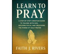 Learn to Pray: A Step-by-Step Christian Guide to Talking with God, Building Focus, and Unlocking the Power of Daily Prayer