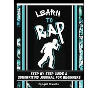 Learn to Rap: Step by Step Guide and Songwriting Journal for Beginners