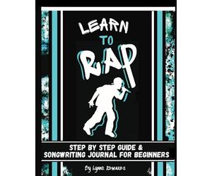 Learn to Rap: Step by Step Guide and Songwriting Journal for Beginners