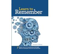 Learn to Remember: Train your brain for peak performance, discover untapped memory powers, develop instant recall, and never forget names, faces, or numbers