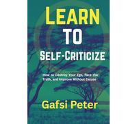Learn to Self-Criticize: How to Destroy Your Ego, Face the Truth, and Improve Without Excuse