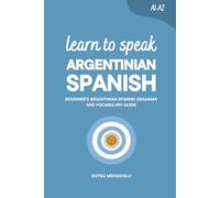 Learn to Speak Argentinian Spanish: Beginner’s Argentinian Spanish Grammar and Vocabulary Guide
