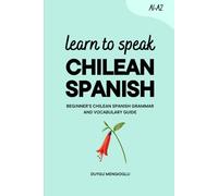 Learn to Speak Chilean Spanish: Beginner’s Chilean Spanish Grammar and Vocabulary Guide