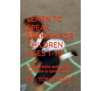 LEARN TO SPEAK SPANISH FOR CHILDREN AGES 1-10 BY TONI HARRIS: kids will enjoy and quickly learn how to speak spanish