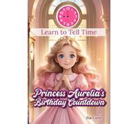 Learn to Tell Time. Princess Aurelia's Birthday Countdown: A Magical Storybook Adventure to Help Children Ages 3-7 Learn to Read a Clock and Tell Time