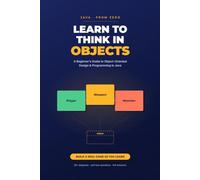 Learn to Think in Objects: A Beginner's Guide to Object-Oriented Design and Programming in Java