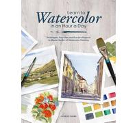 Learn to Watercolor in an Hour a Day: Techniques, Exercises and Practice Projects to Master the Art of Watercolor Painting