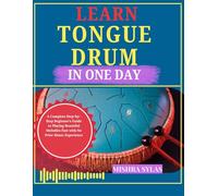 Learn Tongue Drum in One Day: A Complete Step-by-Step Beginner's Guide to Playing Beautiful Melodies Fast with No Prior Music Experience