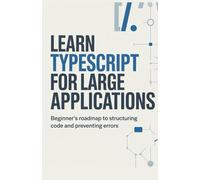 Learn TypeScript for Large Applications: Beginner’s roadmap to structuring code and preventing errors