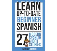 Learn Up-to-Date Beginner Spanish - 27 Modern Spanish Short Stories: Next-Gen Tales of Digital Nomads, Content Creators, Tech-Savvy Travelers, Drones & AI