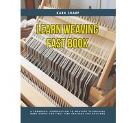 Learn Weaving Fast Book: A Thorough Introduction to Weaving Techniques Made Simple for First Time Crafters and Artisans