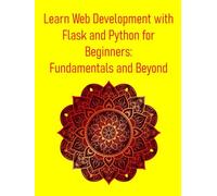 Learn Web Development with Flask and Python for Beginners: Fundamentals and Beyond: A Step-by-Step Project-Based Guide to Building Web Apps with Python and Flask