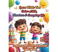 Learn While You Color: ABCs, Numbers & Everyday Life: A Complete Coloring & Activity Book with Letters, Numbers, Shapes, and More