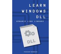 Learn Windows DLL: A Practical Guide to Building and Using Dynamic Link Libraries on Windows