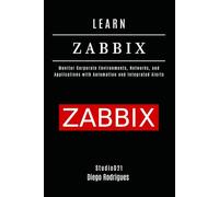 LEARN ZABBIX: Monitor Corporate Environments, Networks, and Applications with Automation and Integrated Alerts: 5
