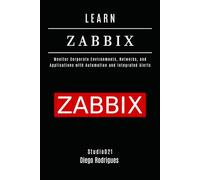 LEARN ZABBIX: Monitor Corporate Environments, Networks, and Applications with Automation and Integrated Alerts