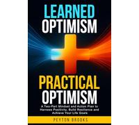 Learned Optimism + Practical Optimism: A Two-Part Mindset and Action Plan to Harness Positivity, Build Resilience and Achieve Your Life Goals