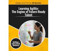 Learning Agility: The Engine of Future-Ready Talent: Building a Future-Ready Workforce