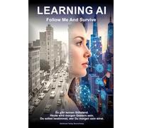 LEARNING AI - Follow Me And Survive: KI verstehen, nutzen und davon profitieren - der ehrliche Praxisguide für Einsteiger