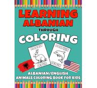 Learning Albanian Through Coloring: Albanian English Animals Coloring Book for Kids: 50 Everyday Words to Color and Learn | Bilingual Animals For Toddlers and Kids ages 1-4+