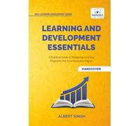 Learning and Development Essentials: A Practical Guide to Designing Learning Programs, Driving Business Impact, and Achieving Organizational Excellence