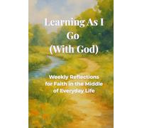 Learning as I Go (With God): Weekly Reflections for Faith in the Middle of Everyday Life