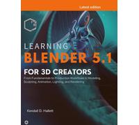 Learning Blender 5.1 for 3D Creators: From Fundamentals to Production Workflows in Modeling, Sculpting, Animation, Lighting, and Rendering
